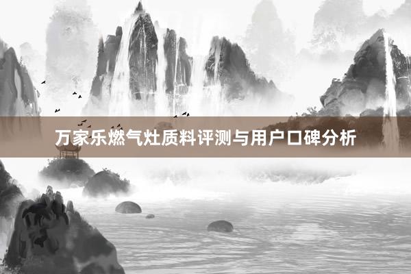 万家乐燃气灶质料评测与用户口碑分析
