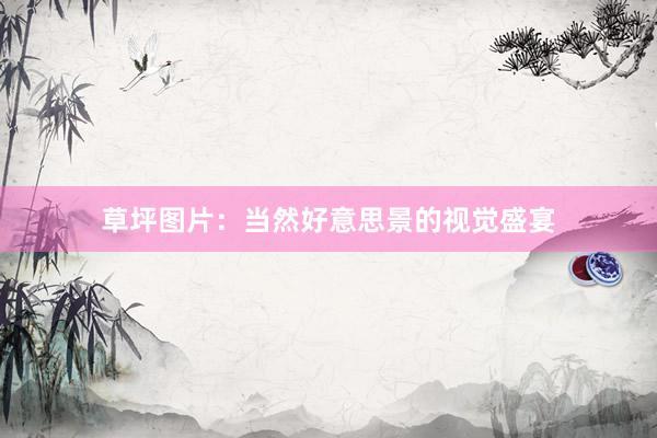 草坪图片：当然好意思景的视觉盛宴